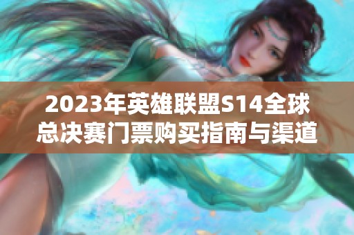 2023年英雄联盟S14全球总决赛门票购买指南与渠道介绍