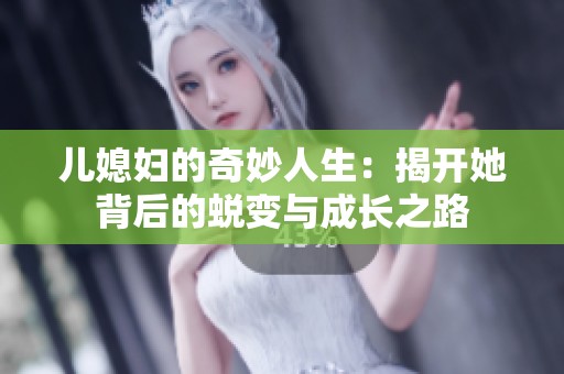 儿媳妇的奇妙人生：揭开她背后的蜕变与成长之路