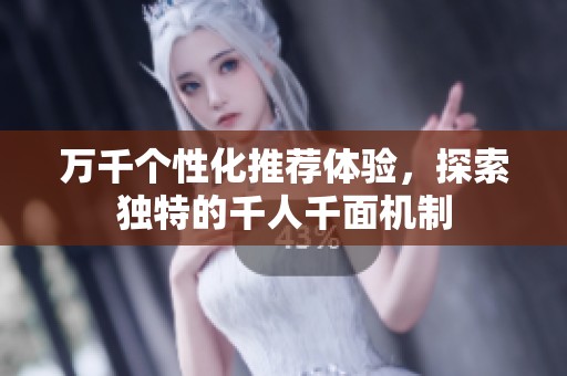 万千个性化推荐体验，探索独特的千人千面机制