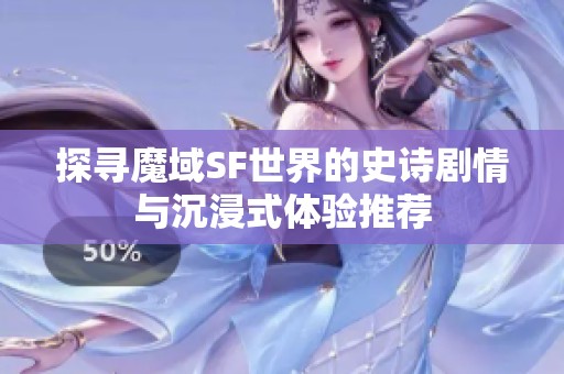 探寻魔域SF世界的史诗剧情与沉浸式体验推荐