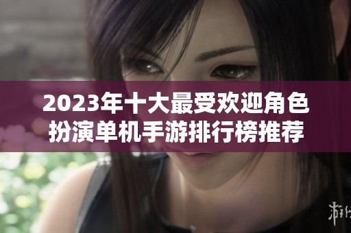 2023年十大最受欢迎角色扮演单机手游排行榜推荐