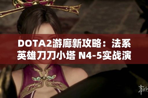 DOTA2游廊新攻略：法系英雄刀刀小塔 N4-5实战演示解析