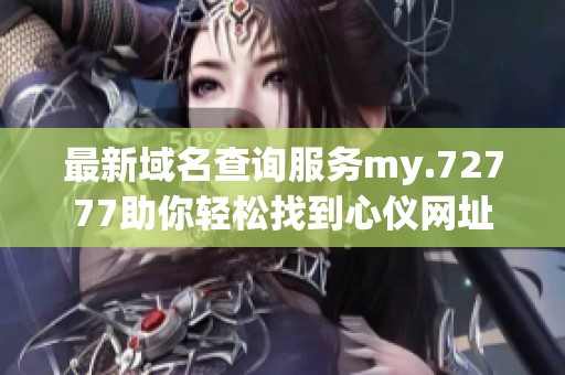 最新域名查询服务my.72777助你轻松找到心仪网址