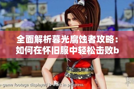 全面解析暮光腐蚀者攻略：如何在怀旧服中轻松击败boss
