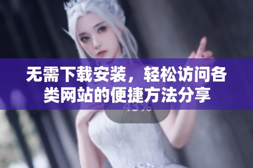 无需下载安装，轻松访问各类网站的便捷方法分享