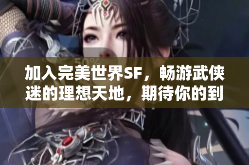 加入完美世界SF，畅游武侠迷的理想天地，期待你的到来！