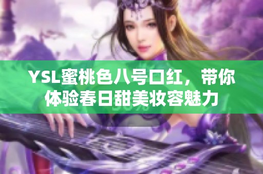 YSL蜜桃色八号口红，带你体验春日甜美妆容魅力