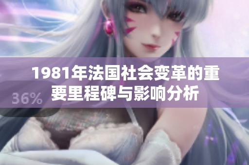 1981年法国社会变革的重要里程碑与影响分析