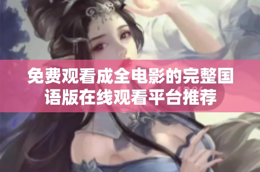 免费观看成全电影的完整国语版在线观看平台推荐