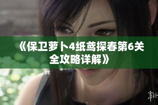《保卫萝卜4纸鸢探春第6关全攻略详解》