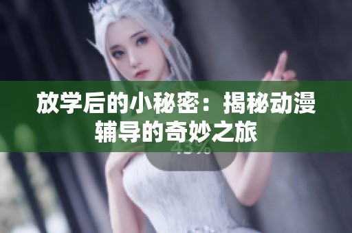 放学后的小秘密：揭秘动漫辅导的奇妙之旅