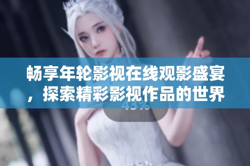 畅享年轮影视在线观影盛宴，探索精彩影视作品的世界