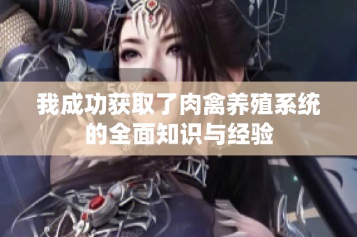 我成功获取了肉禽养殖系统的全面知识与经验