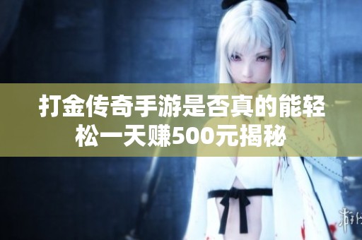 打金传奇手游是否真的能轻松一天赚500元揭秘