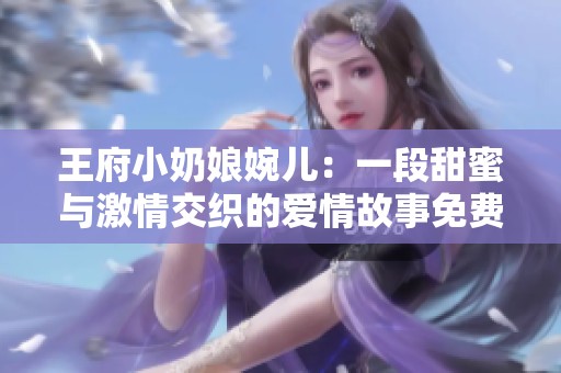 王府小奶娘婉儿：一段甜蜜与激情交织的爱情故事免费阅读