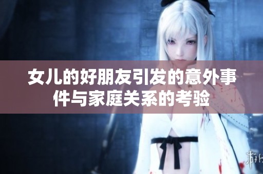 女儿的好朋友引发的意外事件与家庭关系的考验