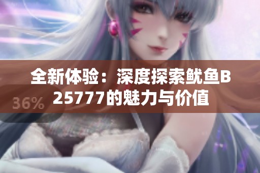 全新体验：深度探索鱿鱼B25777的魅力与价值