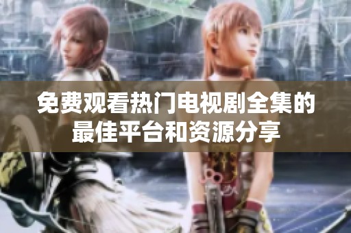免费观看热门电视剧全集的最佳平台和资源分享