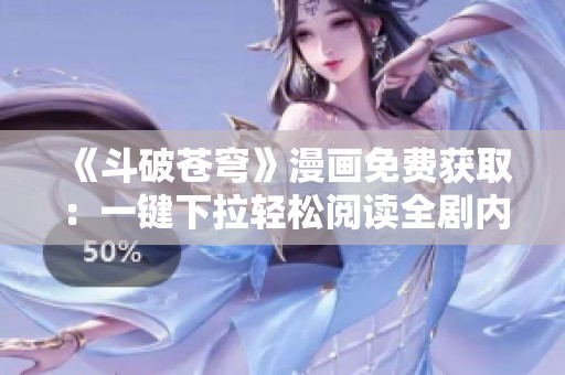 《斗破苍穹》漫画免费获取：一键下拉轻松阅读全剧内容