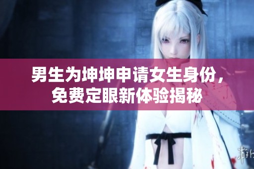 男生为坤坤申请女生身份，免费定眼新体验揭秘
