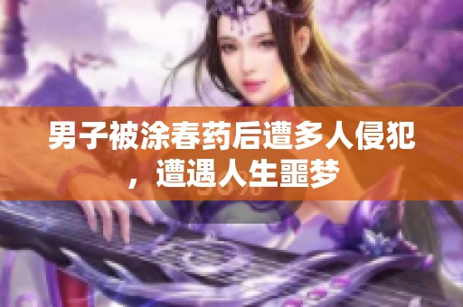 男子被涂春药后遭多人侵犯，遭遇人生噩梦