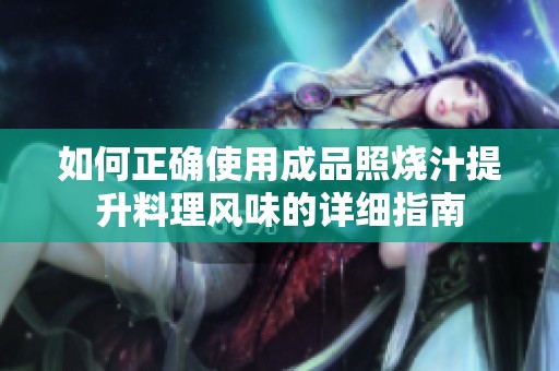 如何正确使用成品照烧汁提升料理风味的详细指南