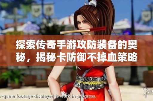 探索传奇手游攻防装备的奥秘，揭秘卡防御不掉血策略