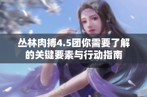 丛林肉搏4.5团你需要了解的关键要素与行动指南