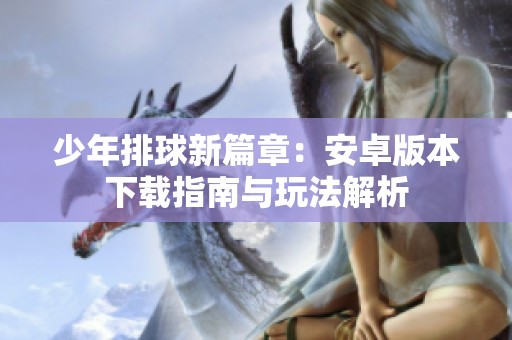 少年排球新篇章：安卓版本下载指南与玩法解析