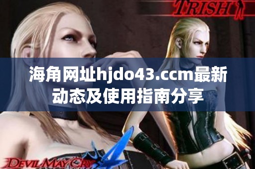 海角网址hjdo43.ccm最新动态及使用指南分享