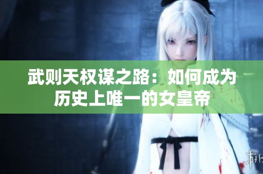 武则天权谋之路：如何成为历史上唯一的女皇帝