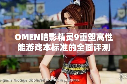 OMEN暗影精灵9重塑高性能游戏本标准的全面评测