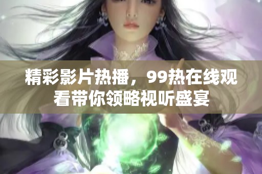 精彩影片热播，99热在线观看带你领略视听盛宴