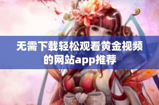 无需下载轻松观看黄金视频的网站app推荐