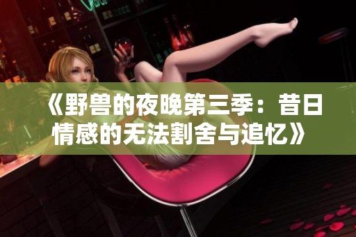 《野兽的夜晚第三季：昔日情感的无法割舍与追忆》
