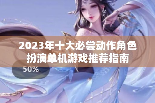 2023年十大必尝动作角色扮演单机游戏推荐指南