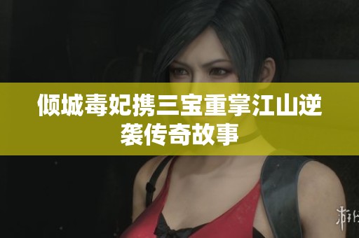 倾城毒妃携三宝重掌江山逆袭传奇故事