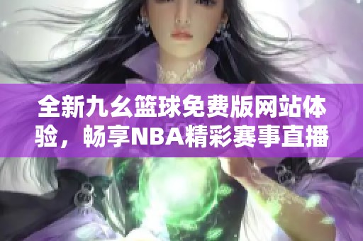 全新九幺篮球免费版网站体验，畅享NBA精彩赛事直播！