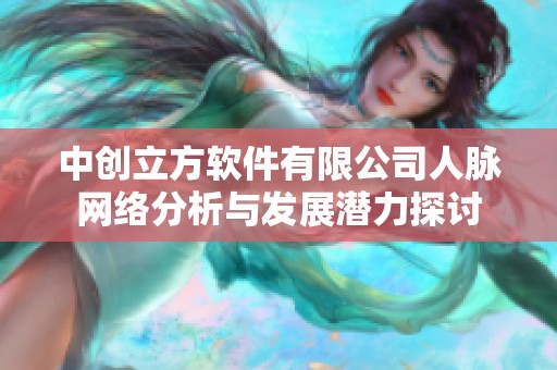 中创立方软件有限公司人脉网络分析与发展潜力探讨