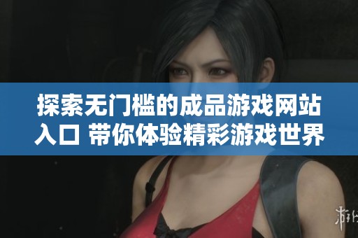 探索无门槛的成品游戏网站入口 带你体验精彩游戏世界