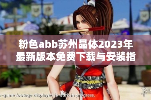 粉色abb苏州晶体2023年最新版本免费下载与安装指南