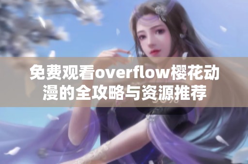 免费观看overflow樱花动漫的全攻略与资源推荐