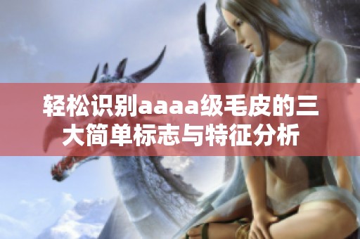 轻松识别aaaa级毛皮的三大简单标志与特征分析