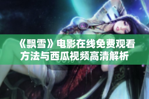 《飘雪》电影在线免费观看方法与西瓜视频高清解析