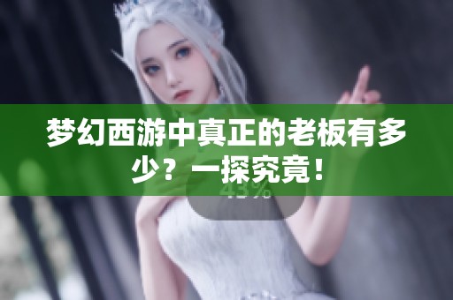 梦幻西游中真正的老板有多少？一探究竟！