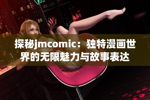 探秘jmcomic：独特漫画世界的无限魅力与故事表达