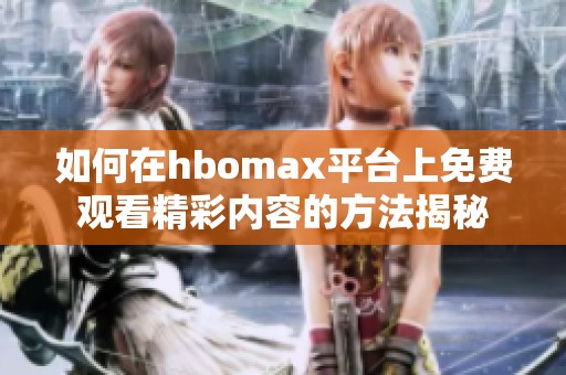 如何在hbomax平台上免费观看精彩内容的方法揭秘