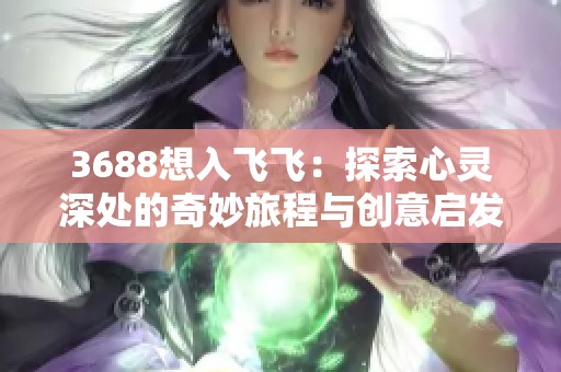 3688想入飞飞：探索心灵深处的奇妙旅程与创意启发