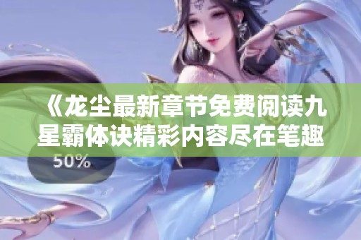 《龙尘最新章节免费阅读九星霸体诀精彩内容尽在笔趣阁》