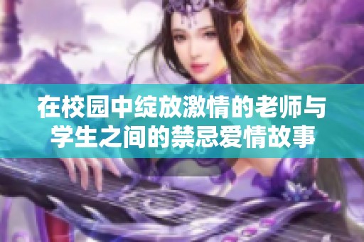 在校园中绽放激情的老师与学生之间的禁忌爱情故事